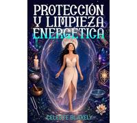 Protección y limpieza energética: Rituales prácticos para eliminar malas energías, proteger tu hogar y recuperar la paz interior