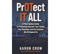 PrOTect IT All: A Plain-Spoken Cybersecurity Guide to Protecting Yourself, Your Family, Your Business, and the Systems We All Depend On