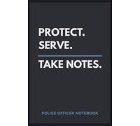 Protect. Serve. Take Notes.: Police Officer Notebook