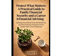 Protect What Matters: A Practical Guide to Family Financial Security and a Career in Financial Advising: Discovering a Purpose-Driven Career Path in the Philippines