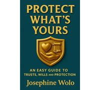 PROTECT WHAT'S YOURS: AN EASY GUILD TO TRUSTS, WILLS AND PROTECTION