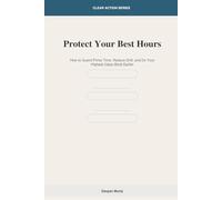 Protect Your Best Hours: How to Guard Prime Time, Reduce Drift and Do Your Highest-Value Work Earlier