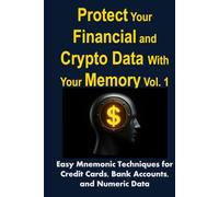 Protect Your Financial and Crypto Data With Your Memory Vol. 1: Easy Mnemonic Techniques for Credit Cards, Bank Accounts, and Numeric Data