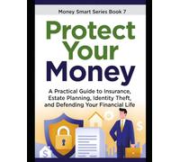 Protect Your Money: A Practical Guide to Insurance, Estate Planning, Identity Theft, and Defending Your Financial Life