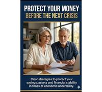 Protect Your Money Before the Next Crisis: How Retirees Can Safeguard Their Savings, Assets, and Financial Stability in Times of Economic Uncertainty