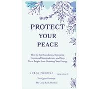 Protect Your Peace: How to Set Boundaries, Recognize Emotional Manipulation, and Stop Toxic People from Draining Your Energy