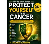Protect Yourself Before Cancer: The Complete Guide to Cancer Prevention, Reducing Your Risk, Early Detection, Screening, Nutrition, Exercise, and ... Habits That Can Help Protect Your Future