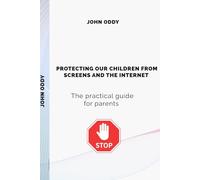 PROTECTING OUR CHILDREN FROM SCREENS AND THE INTERNET: The practical guide for parents