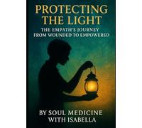 Protecting The Light: The Empath's Journey from Wounded to Empowered