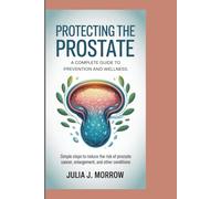 PROTECTING THE PROSTATE: A COMPLETE GUIDE TO PREVENTION AND WELLNESS: Simple Steps to Reduce the Risk of Prostate Cancer, Enlargement, and Other Conditions