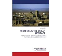 PROTECTING THE SYRIAN HERITAGE: THE ROLE OF GIS AND SATELLITE IMAGES IN MONITORING AND DOCUMENTATION