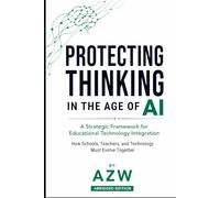 Protecting Thinking in the Age of AI: A Strategic Framework for Educational Technology Integration: How Schools, Teachers, and Technology Must Evolve Together