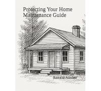 Protecting Your Home Maintenance Guide: Maintenance, Wisdom, and Practical Guidance From Dad