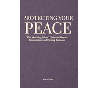 Protecting Your Peace: The Working Mom's Guide to Gentle Boundaries and Ending Burnout
