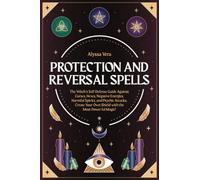 Protection and Reversal Spells: The Witch’s Self-Defense Guide Against Curses, Hexes, Negative Energies, Harmful Spirits, and Psychic Attacks. Create Your Own Shield with the Most Powerful Magic!
