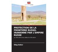 PROTECTION DE LA FRONTIÈRE RUSSO-IRANIENNE PAR L'EMPIRE RUSSE: au XIXe siècle et au début du XXe siècle