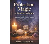 Protection Magic for Modern Witches: Cleansing Rituals, Shielding Practices and Spiritual Boundaries for Everyday Life