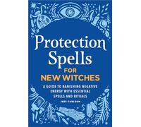 Protection Spells for New Witches: A Guide to Banishing Negative Energy with Essential Spells and Rituals