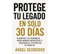 PROTEGE TU LEGADO EN SOLO 30 DIAS: PLANIFICA TU HERENCIA, PAGA MENOS IMPUESTOS Y ASEGURA EL FUTURO DE TU FAMILIA