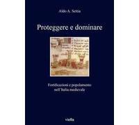 Proteggere e dominare. Fortificazioni e popolamento nell'Italia medievale