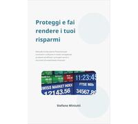 Proteggi e fai rendere i tuoi risparmi: Manuale di educazione finanziaria per conoscere e utilizzare in modo consapevole, prudente ed efficace i ... e strumenti di investimento finanziari