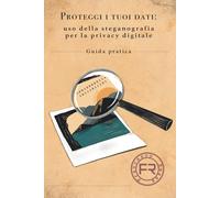 Proteggi i tuoi Dati: Uso della Steganografia per la Privacy Digitale: Guida pratica