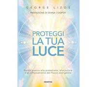 Proteggi la tua luce. Guida pratica alla protezione, pulizia e rafforzamento energetico