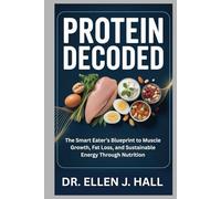PROTEIN DECODED: The Smart Eater’s Blueprint to Muscle Growth, Fat Loss, and Sustainable Energy Through Nutrition