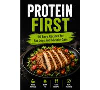 Protein First: 90 Easy Recipes for Fat Loss and Muscle Gain