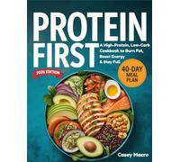 PROTEIN FIRST: A High-Protein, Low-Carb Cookbook to Burn Fat, Boost Energy & Stay Full | Includes 200+ Recipes and a 40-Day Meal Plan