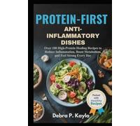 PROTEIN-FIRST ANTI-INFLAMMATORY DISHES: Over 100 High-Protein Healing Recipes to Reduce Inflammation, Boost Metabolism, and Feel Strong Every Day
