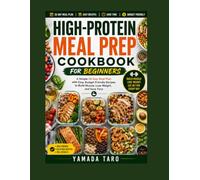 Protein-Packed Meals: High-Protein Meal Prep Cookbook for Beginners: Quick, Easy, and Delicious Recipes to Build Muscle, Lose Weight, and Save Time