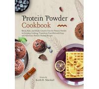 Protein Powder Cookbook: Blend, Bake, and Shake: Creative Uses for Protein Powder in Everyday Cooking, Transform Your Diet with Easy and Nutritious Protein-Packed Recipes