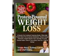 Protein-powered weight loss: A Results-First Cookbook Featuring Simple, Filling High-Protein Meals That Accelerate Metabolism, Reduce Hunger Hormones, Support Muscle Tone, and Help You Drop...
