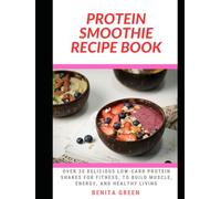 PROTEIN SMOOTHIE RECIPE BOOK: Over 30 Delicious Low-Carb Protein Shakes for Fitness, to Build Muscle, Energy, and Healthy Living