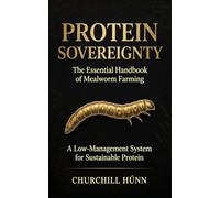 Protein Sovereignty: The Essential Handbook of Mealworm Farming: A Low-Management System for Sustainable Protein