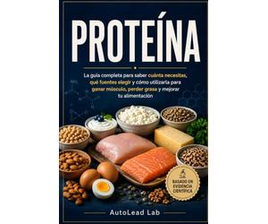 PROTEÍNA: La guía completa para saber cuánta necesitas, qué fuentes elegir y cómo utilizarla para ganar músculo, perder grasa y mejorar tu alimentación