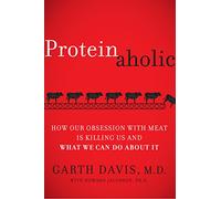 Proteinaholic: How Our Obsession With Meat Is Killing Us and What We Can Do About It