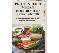 PROTEINREICH VEGAN KOCHBUCH für Frauen Über 50: 1200 einfache Rezepte mit einem 28-Tage-Programm zum Kraftaufbau