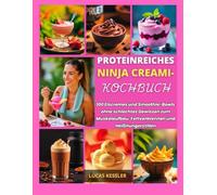 PROTEINREICHES NINJA CREAMI-KOCHBUCH: 100 Eiscremes und Smoothie-Bowls ohne schlechtes Gewissen zum Muskelaufbau, Fettverbrennen und Heißhungerstillen