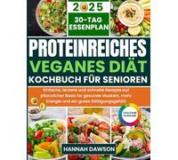 Proteinreiches Veganes Diät-Kochbuch Für Senioren: Einfache, leckere und schnelle Rezepte auf pflanzlicher Basis für gesunde Muskeln, mehr Energie und ein gutes Sättigungsgefühl