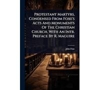 Protestant Martyrs, Condensed From Foxe's Acts And Monuments Of The Christian Church, With An Intr. Preface By R. Maguire