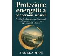 Protezione energetica per persone sensibili: Pratiche di radicamento, confini personali e rituali quotidiani per ritrovare calma e presenza nelle relazioni