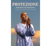 Protezione. Interiore ed esteriore. Antologia di brani di Sri Chinmoy
