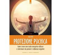 Protezione psichica. Come schermarsi da pensieri e sentimenti negativi