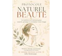 PROTOCOLE NATUREL BEAUTÉ: Le système en 3 niveaux pour nourrir, protéger et revitaliser votre visage - nutrition, drainage, automassages et programme de 21 jours