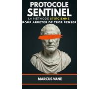 PROTOCOLE SENTINEL : La méthode stoïcienne pour arrêter de trop penser: Manuel de désamorçage mental contre l'insomnie et l'anxiété