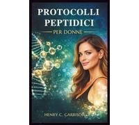 PROTOCOLLI PEPTIDICI PER DONNE: Protocolli Passo dopo Passo per le Donne per Invertire l'Invecchiamento, Migliorare la Salute Ormonale, Migliorare la Bellezza e Accelerare la Perdita di Grasso