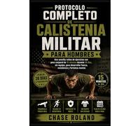 Protocolo Completo De Calistenia Militar Para Hombres: Una sencilla rutina de ejercicios con peso corporal de 15 minutos durante 28 días, sin equipo, ... fuerza, resistencia y fortaleza mental.