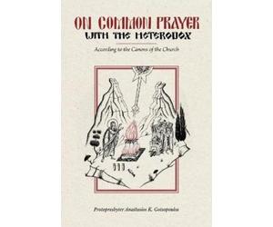 Protopresbyter Anastasios K Gotsopo On Common Prayer with the Heter (Tascabile)